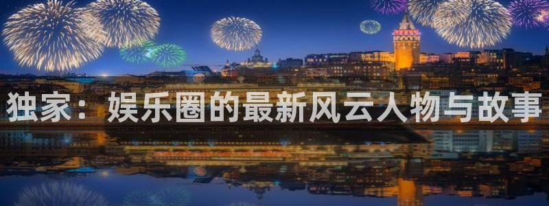 独家：娱乐圈的最新风云人物与故事