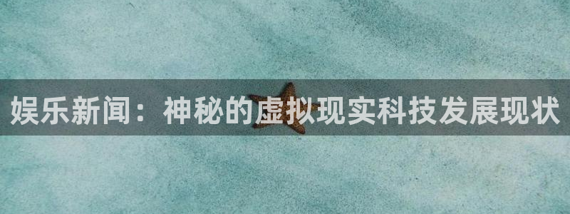 娱乐新闻：神秘的虚拟现实科技发展现状