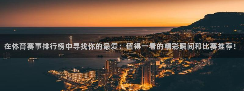 在体育赛事排行榜中寻找你的最爱：值得一看的精彩瞬间和比赛推荐！