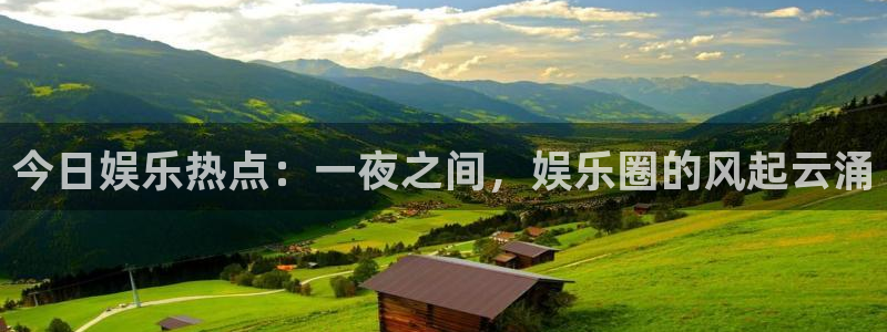 今日娱乐热点：一夜之间，娱乐圈的风起云涌