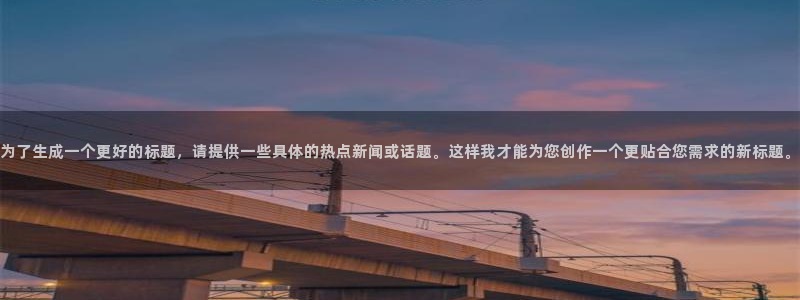 为了生成一个更好的标题,请提供一些具体的热点新闻或话题。这样我才能为您创作一个更贴合您需求的新标题。