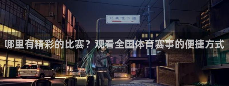 哪里有精彩的比赛？观看全国体育赛事的便捷方式