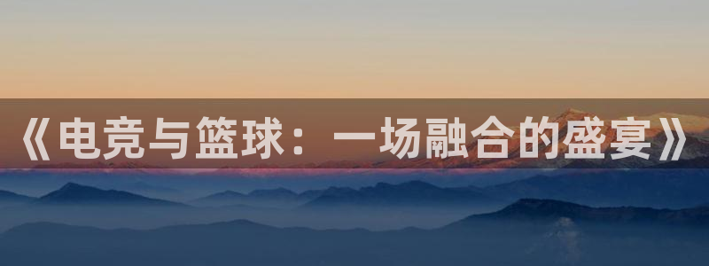 《电竞与篮球：一场融合的盛宴》